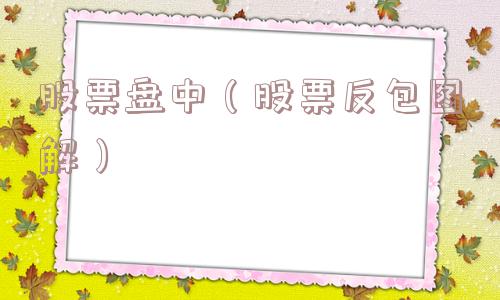 股票盘中(股票反包图解) 股票盘中(股票反包图解)