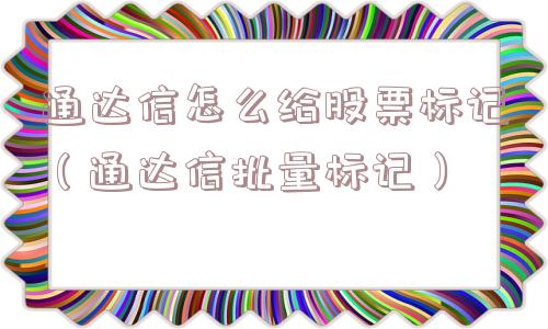 通达信怎么给股票标记(通达信批量标记) 通达信怎么给股票标记(通达信批量标记)