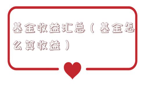 基金收益汇总(基金怎么算收益) 基金收益汇总(基金怎么算收益)