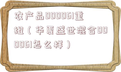 农产品000061重组(华夏盛世混合000061怎么样) 农产品000061重组(华夏盛世混合000061怎么样)