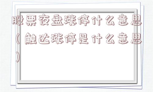 股票夜盘涨停什么意思(触达涨停是什么意思) 股票夜盘涨停什么意思(触达涨停是什么意思)