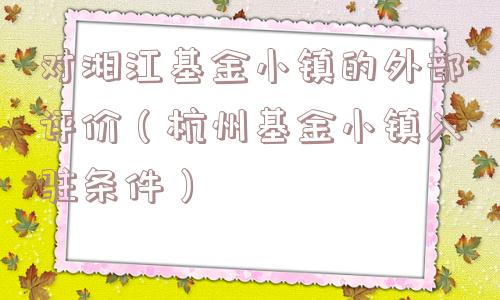 对湘江基金小镇的外部评价（杭州基金小镇入驻条件）