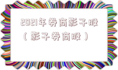 2021年券商影子股（影子券商股）