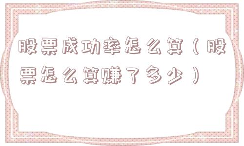 股票成功率怎么算（股票怎么算赚了多少）