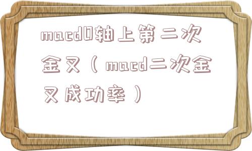 macd0轴上第二次金叉(macd二次金叉成功率) macd0轴上第二次金叉(macd二次金叉成功率)