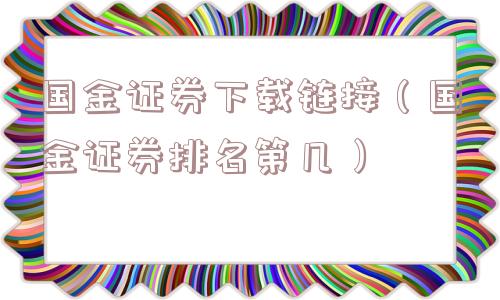 国金证券下载链接(国金证券排名第几) 国金证券下载链接(国金证券排名第几)