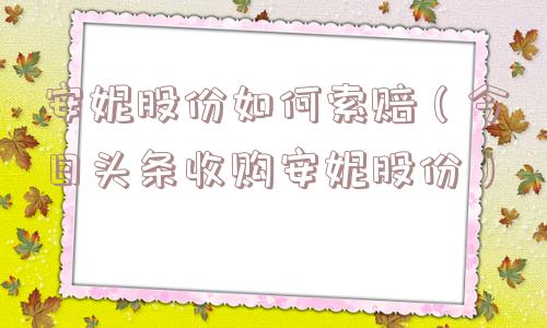 安妮股份如何索赔（今日头条收购安妮股份）