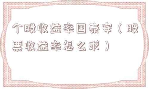个股收益率国泰安（股票收益率怎么求）