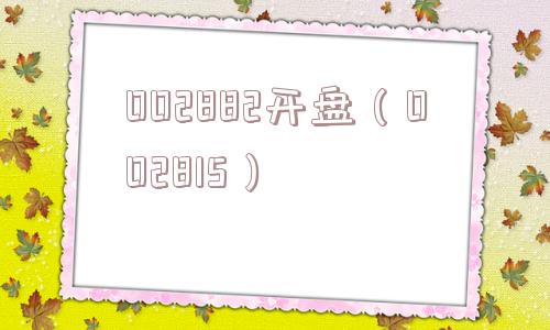 002882开盘(002815) 002882开盘(002815)