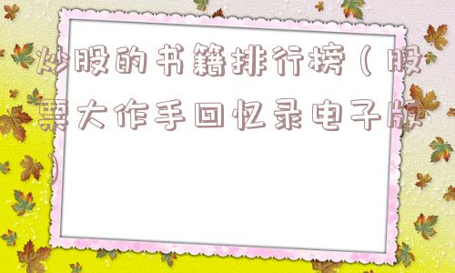 炒股的书籍排行榜(股票大作手回忆录电子版) 炒股的书籍排行榜(股票大作手回忆录电子版)