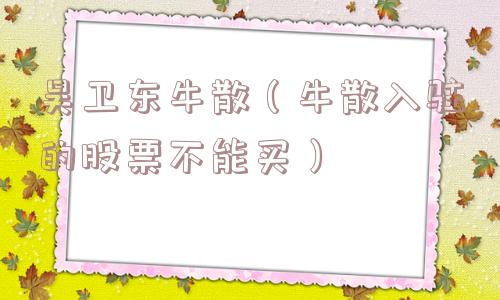 吴卫东牛散（牛散入驻的股票不能买）
