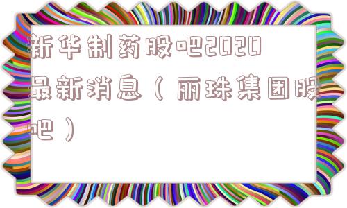 新华制药股吧2020最新消息（丽珠集团股吧）