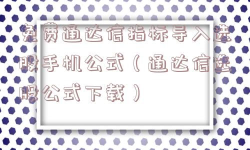 免费通达信指标导入选股手机公式(通达信选股公式下载) 免费通达信指标导入选股手机公式(通达信选股公式下载)