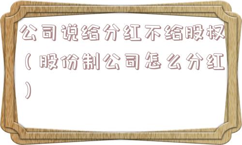 公司说给分红不给股权（股份制公司怎么分红）