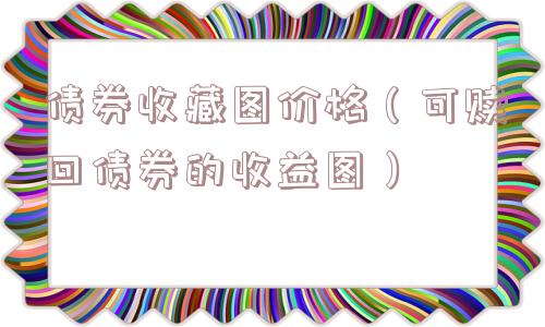 债券收藏图价格（可赎回债券的收益图）