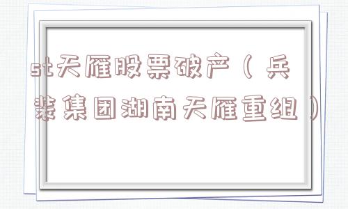 st天雁股票破产（兵装集团湖南天雁重组）