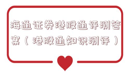 海通证券港股通评测答案(港股通知识测评) 海通证券港股通评测答案(港股通知识测评)