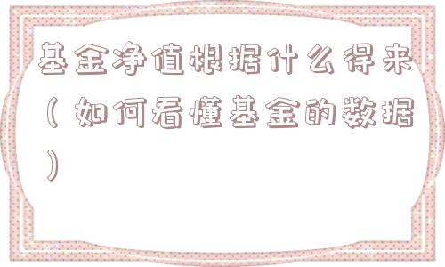 基金净值根据什么得来（如何看懂基金的数据）