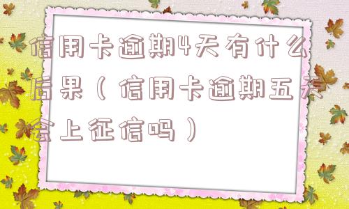信用卡逾期4天有什么后果(信用卡逾期五天会上征信吗) 信用卡逾期4天有什么后果(信用卡逾期五天会上征信吗)