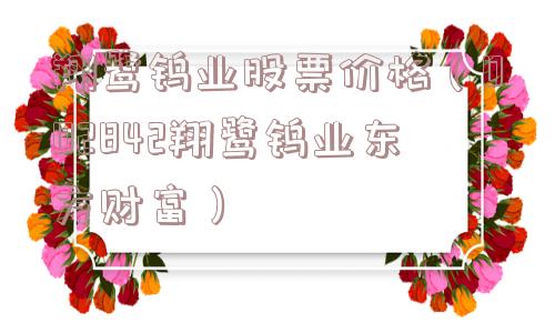 翔鹭钨业股票价格(002842翔鹭钨业东方财富) 翔鹭钨业股票价格(002842翔鹭钨业东方财富)