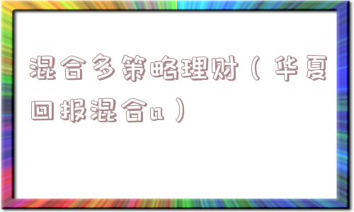 混合多策略理财(华夏回报混合a) 混合多策略理财(华夏回报混合a)