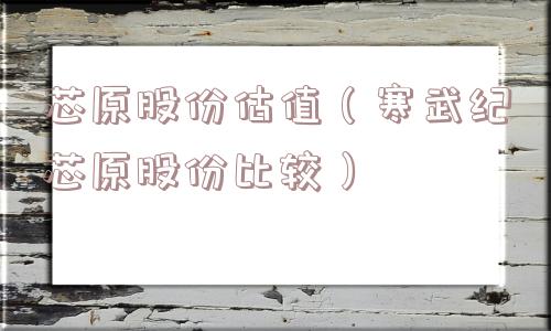 芯原股份估值(寒武纪芯原股份比较) 芯原股份估值(寒武纪芯原股份比较)