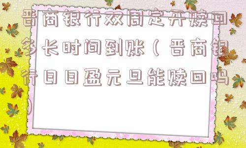 晋商银行双周定开赎回多长时间到账(晋商银行日日盈元旦能赎回吗) 晋商银行双周定开赎回多长时间到账(晋商银行日日盈元旦能赎回吗)