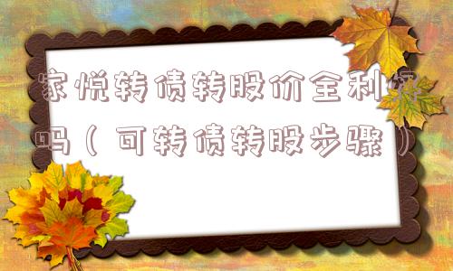 家悦转债转股价全利好吗(可转债转股步骤) 家悦转债转股价全利好吗(可转债转股步骤)
