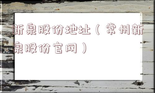 新泉股份地址（常州新泉股份官网）