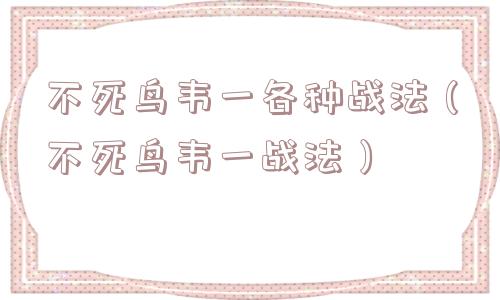 不死鸟韦一各种战法（不死鸟韦一战法）