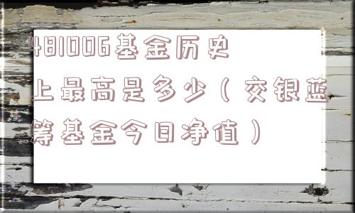 481006基金历史上最高是多少(交银蓝筹基金今日净值) 481006基金历史上最高是多少(交银蓝筹基金今日净值)