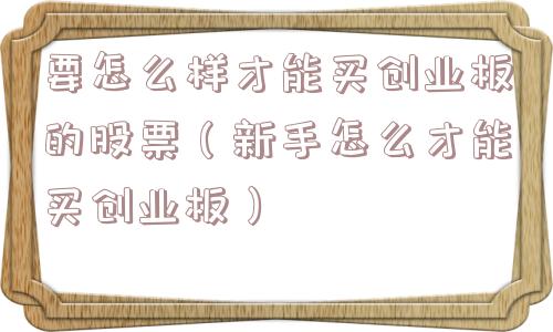 要怎么样才能买创业板的股票(新手怎么才能买创业板) 要怎么样才能买创业板的股票(新手怎么才能买创业板)