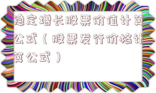 稳定增长股票价值计算公式(股票发行价格计算公式) 稳定增长股票价值计算公式(股票发行价格计算公式)