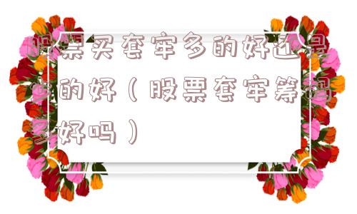 股票买套牢多的好还是少的好（股票套牢筹码多好吗）