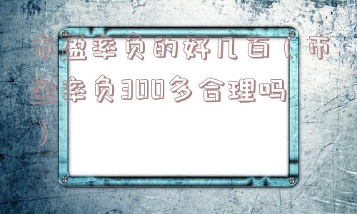 市盈率负的好几百(市盈率负300多合理吗) 市盈率负的好几百(市盈率负300多合理吗)