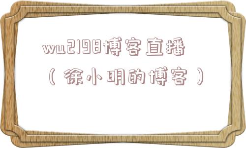 wu2198博客直播(徐小明的博客) wu2198博客直播(徐小明的博客)