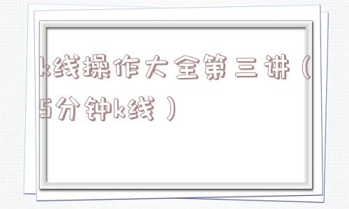 k线操作大全第三讲(5分钟k线) k线操作大全第三讲(5分钟k线)