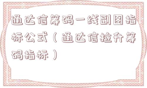通达信筹码一线副图指标公式(通达信拉升筹码指标) 通达信筹码一线副图指标公式(通达信拉升筹码指标)
