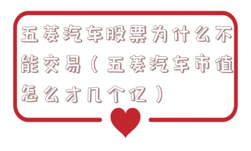 五菱汽车股票为什么不能交易(五菱汽车市值怎么才几个亿) 五菱汽车股票为什么不能交易(五菱汽车市值怎么才几个亿)