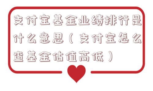 支付宝基金业绩排行是什么意思(支付宝怎么查基金估值高低) 支付宝基金业绩排行是什么意思(支付宝怎么查基金估值高低)