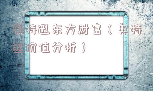 奥特迅东方财富(奥特迅价值分析) 奥特迅东方财富(奥特迅价值分析)