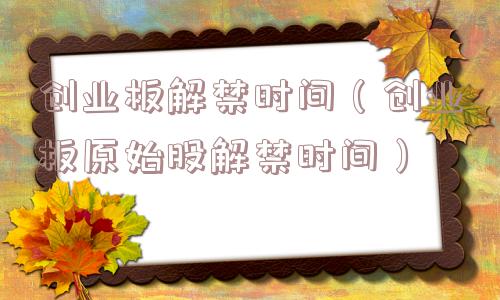 创业板解禁时间(创业板原始股解禁时间) 创业板解禁时间(创业板原始股解禁时间)