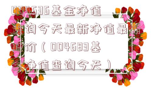 004636基金净值查询今天最新净值最新股价(004683基金净值查询今天) 004636基金净值查询今天最新净值最新股价(004683基金净值查询今天)