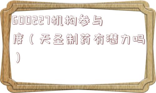 600227机构参与度（天圣制药有潜力吗）
