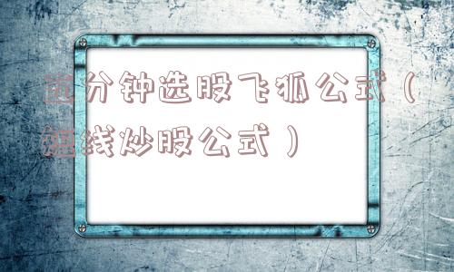 五分钟选股飞狐公式(短线炒股公式) 五分钟选股飞狐公式(短线炒股公式)