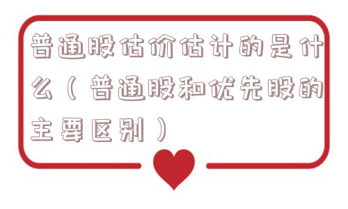 普通股估价估计的是什么(普通股和优先股的主要区别) 普通股估价估计的是什么(普通股和优先股的主要区别)