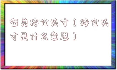 备兑持仓头寸(持仓头寸是什么意思) 备兑持仓头寸(持仓头寸是什么意思)