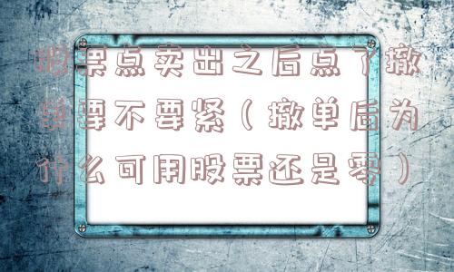 股票点卖出之后点了撤单要不要紧(撤单后为什么可用股票还是零) 股票点卖出之后点了撤单要不要紧(撤单后为什么可用股票还是零)