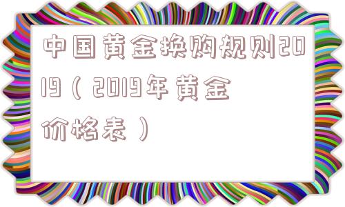 中国黄金换购规则2019（2019年黄金价格表）