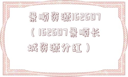 景顺资源162607（162607景顺长城资源分红）